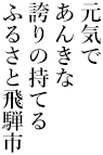 元気で あんきな 誇りの持てる ふるさと飛騨市