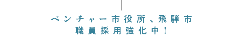 ベンチャー市役所、飛騨市職員採用強化中！