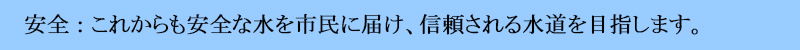 これからも安全な水を市民に届け、信頼される水道を目指します